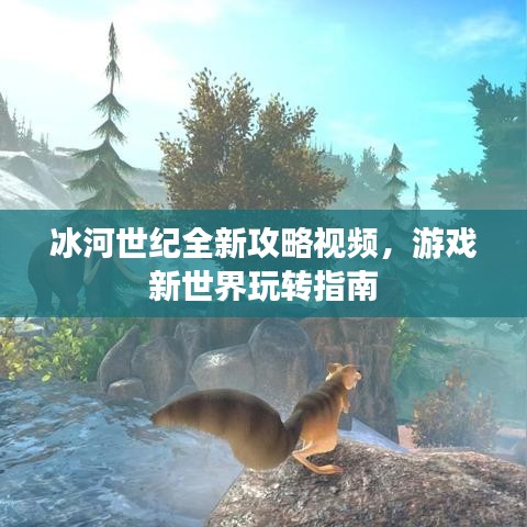 冰河世纪全新攻略视频，游戏新世界玩转指南