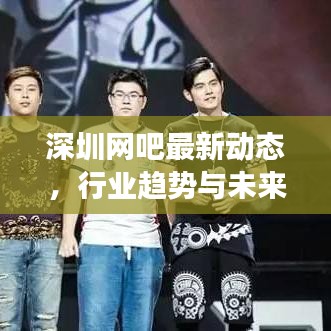 深圳网吧最新动态，行业趋势与未来展望