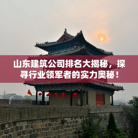 山东建筑公司排名大揭秘，探寻行业领军者的实力奥秘！