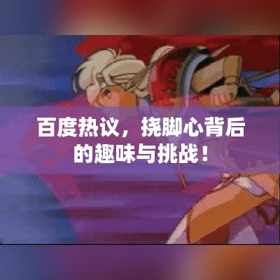 百度热议，挠脚心背后的趣味与挑战！