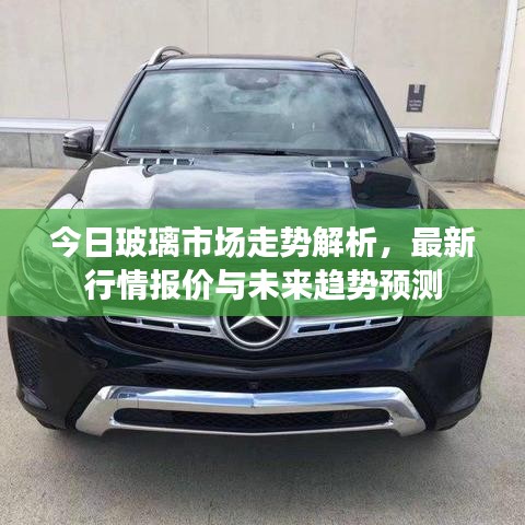 今日玻璃市场走势解析，最新行情报价与未来趋势预测
