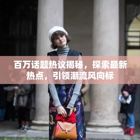 百万话题热议揭秘，探索最新热点，引领潮流风向标