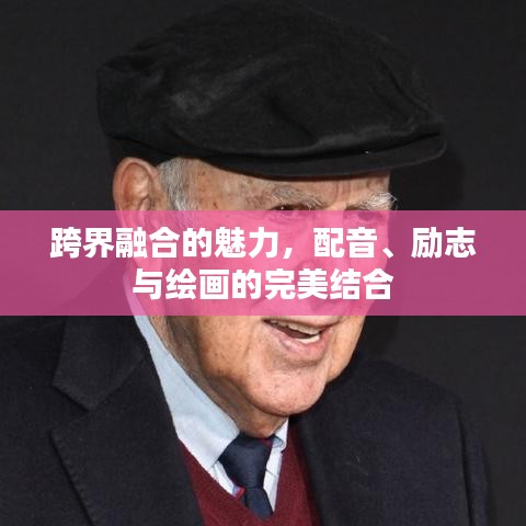 跨界融合的魅力，配音、励志与绘画的完美结合
