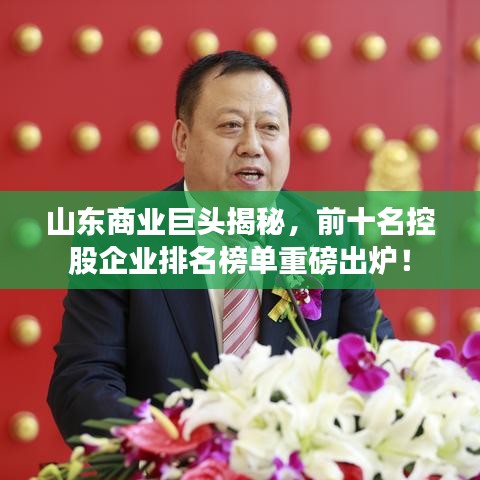 山东商业巨头揭秘，前十名控股企业排名榜单重磅出炉！