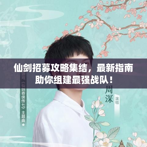仙剑招募攻略集结，最新指南助你组建最强战队！