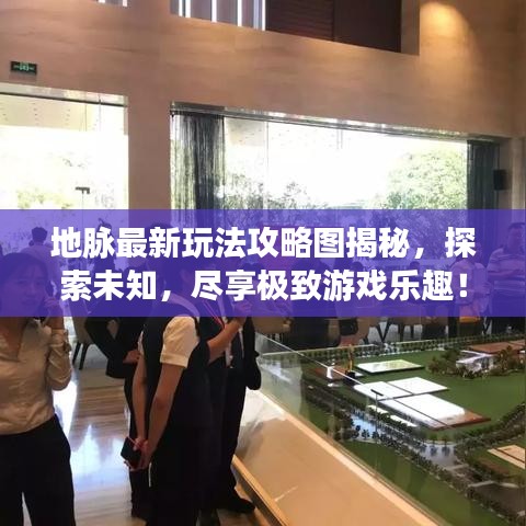 地脉最新玩法攻略图揭秘，探索未知，尽享极致游戏乐趣！