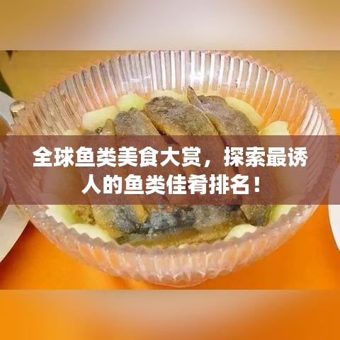 全球鱼类美食大赏，探索最诱人的鱼类佳肴排名！