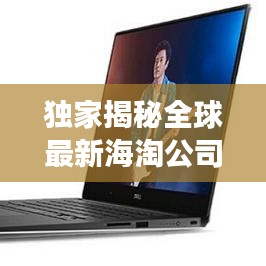 独家揭秘全球最新海淘公司排行榜，带你开启全球购物之旅！
