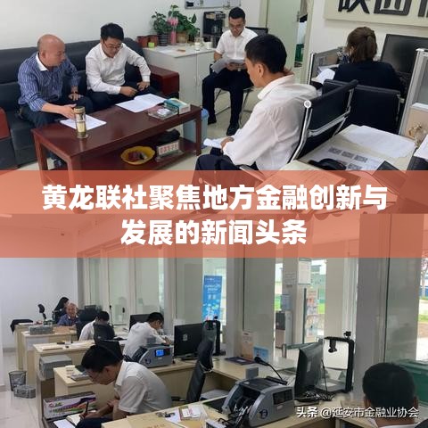 黄龙联社聚焦地方金融创新与发展的新闻头条
