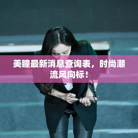 美瞳最新消息查询表，时尚潮流风向标！