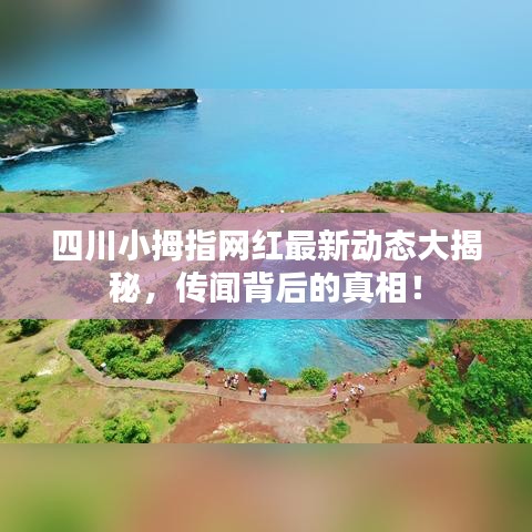 四川小拇指网红最新动态大揭秘，传闻背后的真相！