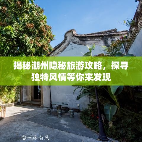 揭秘潮州隐秘旅游攻略，探寻独特风情等你来发现