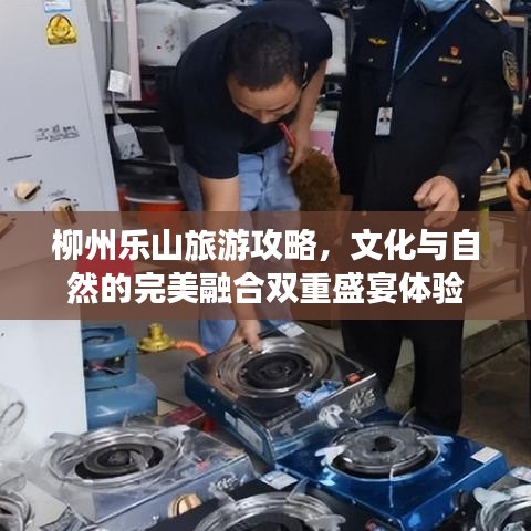 柳州乐山旅游攻略，文化与自然的完美融合双重盛宴体验