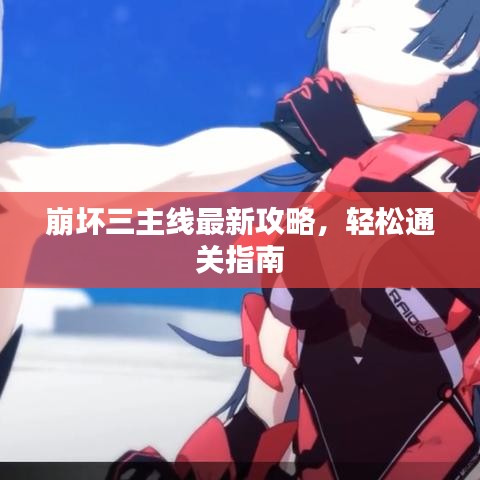 崩坏三主线最新攻略，轻松通关指南