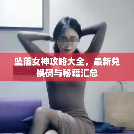 坠落女神攻略大全，最新兑换码与秘籍汇总
