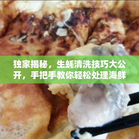 独家揭秘，生蚝清洗技巧大公开，手把手教你轻松处理海鲜难题！点击观看生蚝清理视频
