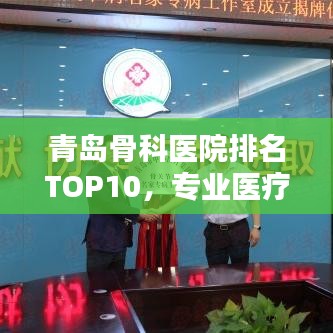 青岛骨科医院排名TOP10，专业医疗与信誉并重的标杆之选