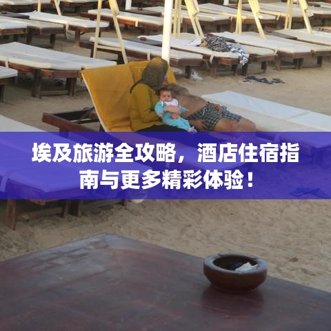 埃及旅游全攻略，酒店住宿指南与更多精彩体验！