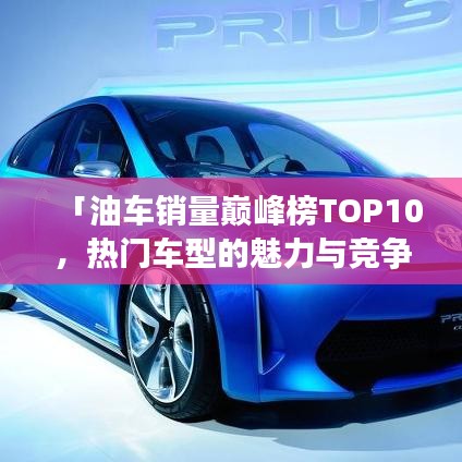 「油车销量巅峰榜TOP10，热门车型的魅力与竞争力揭秘」