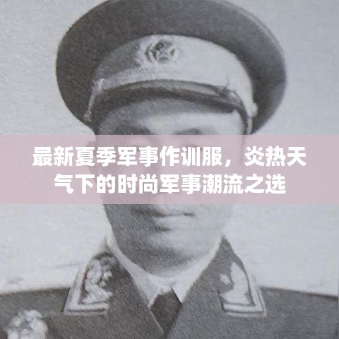 最新夏季军事作训服，炎热天气下的时尚军事潮流之选