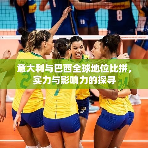 意大利与巴西全球地位比拼，实力与影响力的探寻