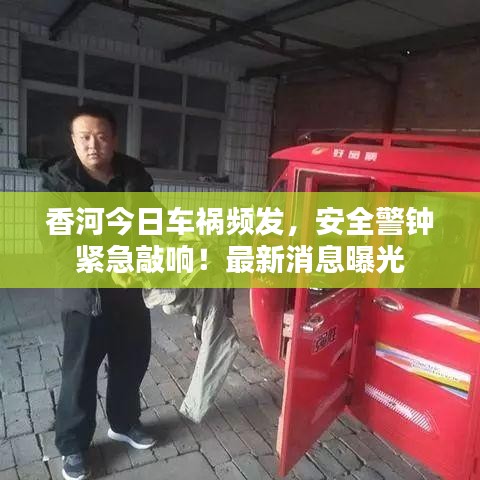 香河今日车祸频发，安全警钟紧急敲响！最新消息曝光