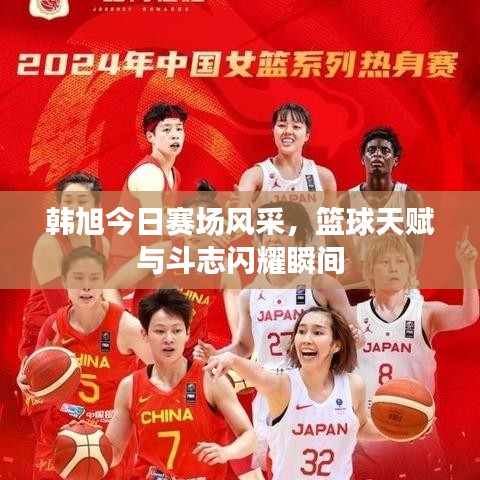 韩旭今日赛场风采，篮球天赋与斗志闪耀瞬间