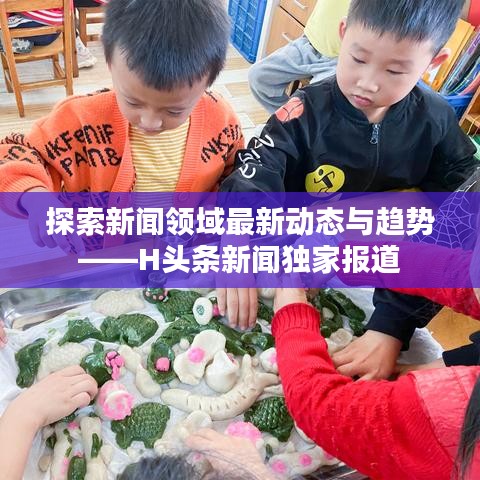 探索新闻领域最新动态与趋势——H头条新闻独家报道