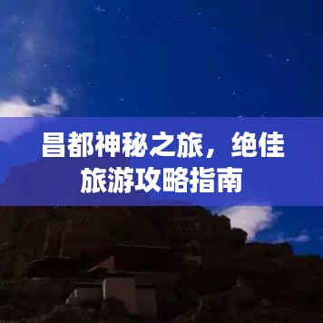 昌都神秘之旅，绝佳旅游攻略指南