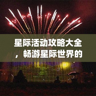 星际活动攻略大全，畅游星际世界的最新指南