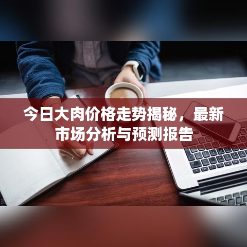 今日大肉价格走势揭秘，最新市场分析与预测报告