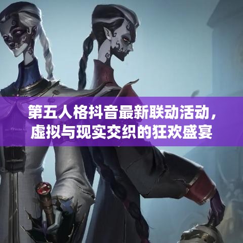 第五人格抖音最新联动活动，虚拟与现实交织的狂欢盛宴