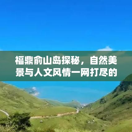 福鼎俞山岛探秘，自然美景与人文风情一网打尽的旅游指南