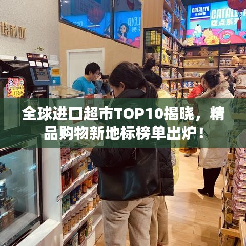 全球进口超市TOP10揭晓，精品购物新地标榜单出炉！
