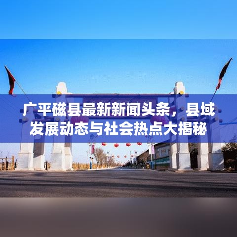 广平磁县最新新闻头条，县域发展动态与社会热点大揭秘