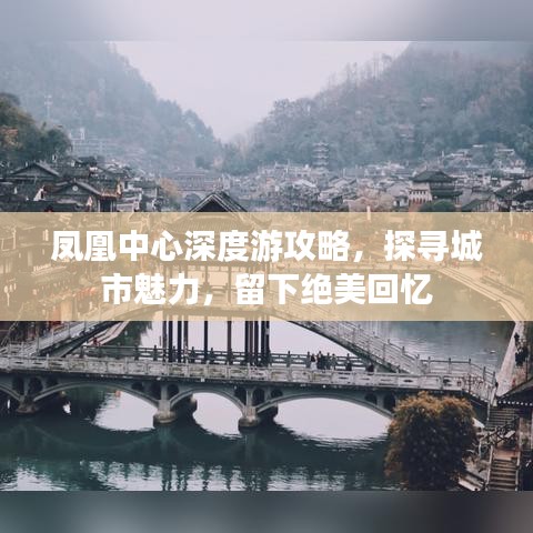 凤凰中心深度游攻略，探寻城市魅力，留下绝美回忆