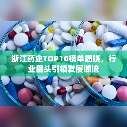 浙江药企TOP10榜单揭晓，行业巨头引领发展潮流