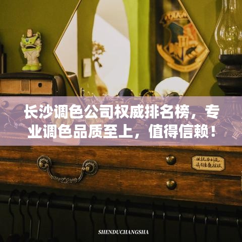 长沙调色公司权威排名榜，专业调色品质至上，值得信赖！