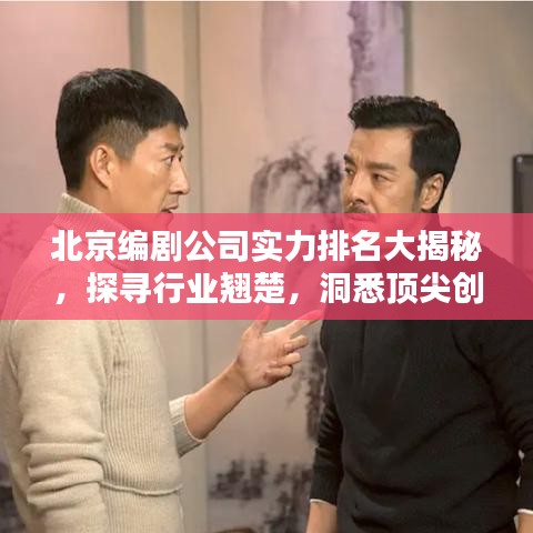 北京编剧公司实力排名大揭秘，探寻行业翘楚，洞悉顶尖创作实力