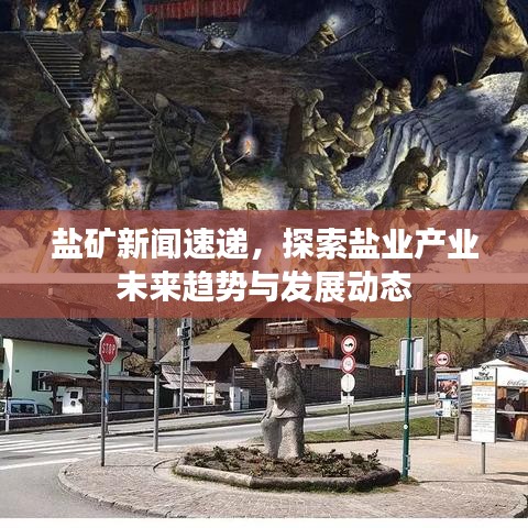 盐矿新闻速递，探索盐业产业未来趋势与发展动态