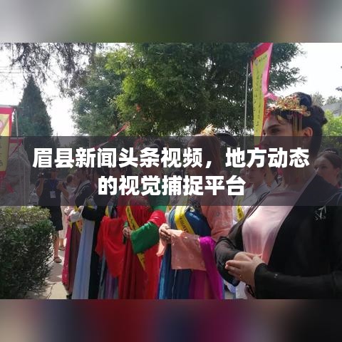 眉县新闻头条视频，地方动态的视觉捕捉平台