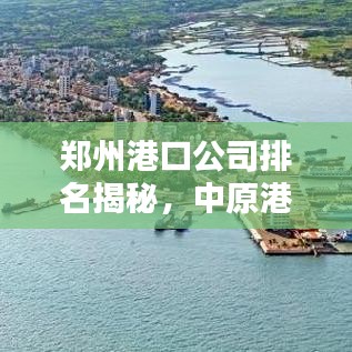 郑州港口公司排名揭秘，中原港口的崛起之路探索
