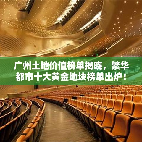 广州土地价值榜单揭晓，繁华都市十大黄金地块榜单出炉！