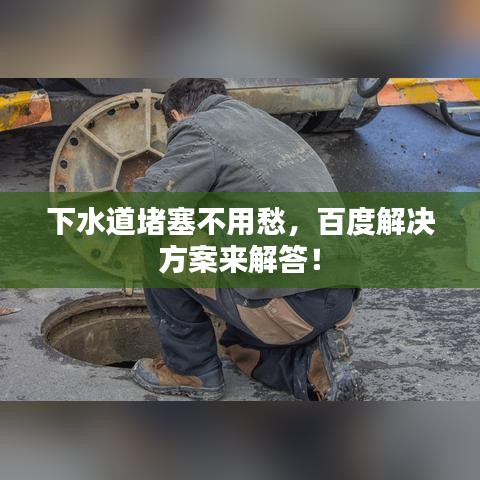 下水道堵塞不用愁，百度解决方案来解答！