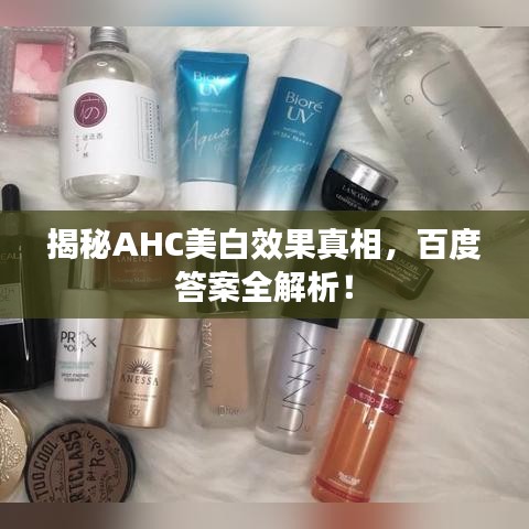 揭秘AHC美白效果真相，百度答案全解析！