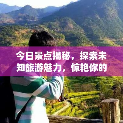 今日景点揭秘，探索未知旅游魅力，惊艳你的旅程！