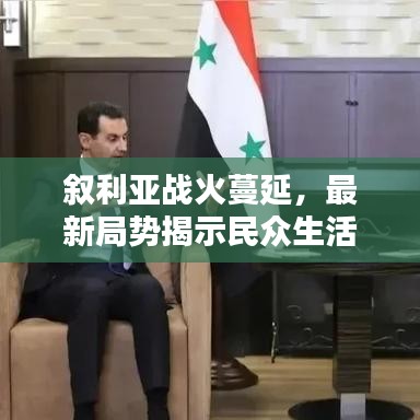 叙利亚战火蔓延，最新局势揭示民众生活现状，全球目光聚焦