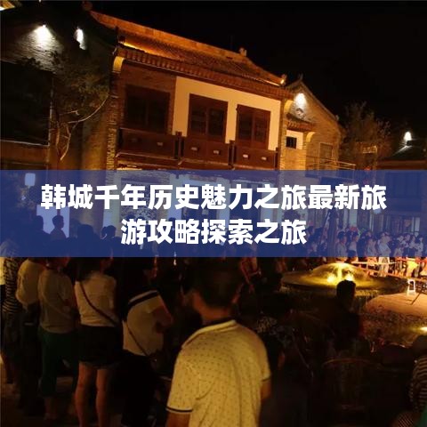 韩城千年历史魅力之旅最新旅游攻略探索之旅