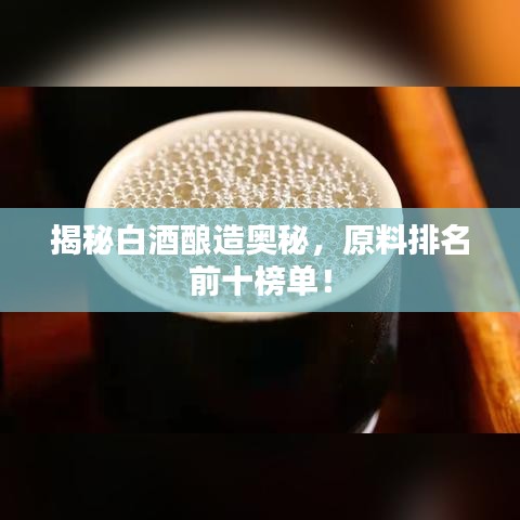 揭秘白酒酿造奥秘，原料排名前十榜单！