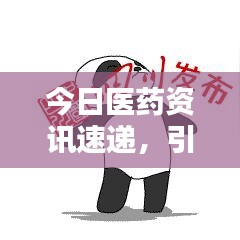 今日医药资讯速递，引领行业走向的新动态